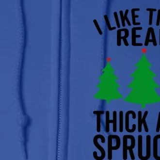 I Like Them Real Thick And Sprucey Funny Christmas Xmas Cute Gift Full Zip Hoodie