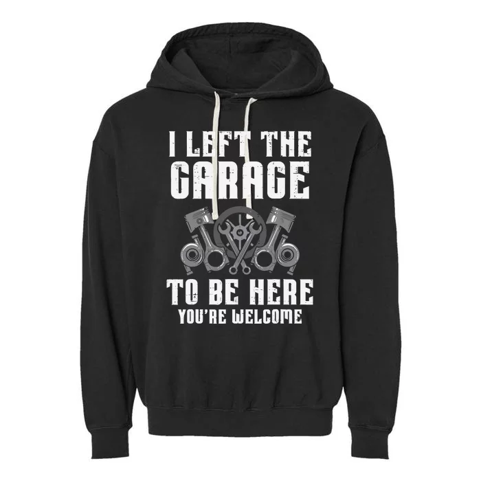 I Left The Garage To Be Here Funny Auto Car Mechanic Garment-Dyed Fleece Hoodie