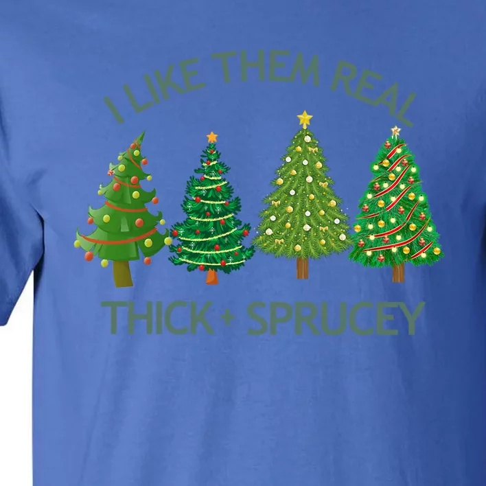 I Like Them Real Thick And Sprucey Christmas Tree Great Gift Tall T-Shirt