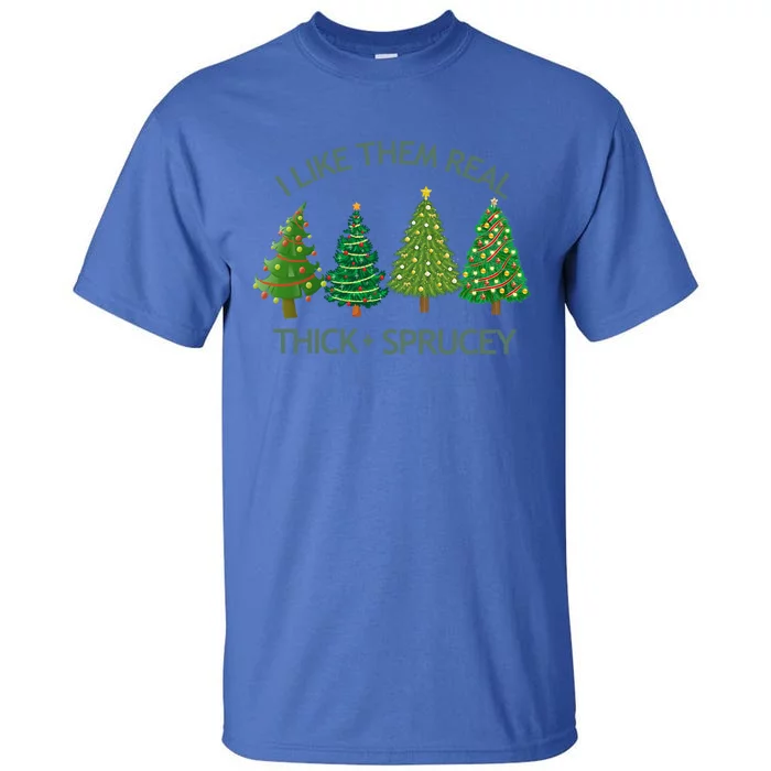 I Like Them Real Thick And Sprucey Christmas Tree Great Gift Tall T-Shirt