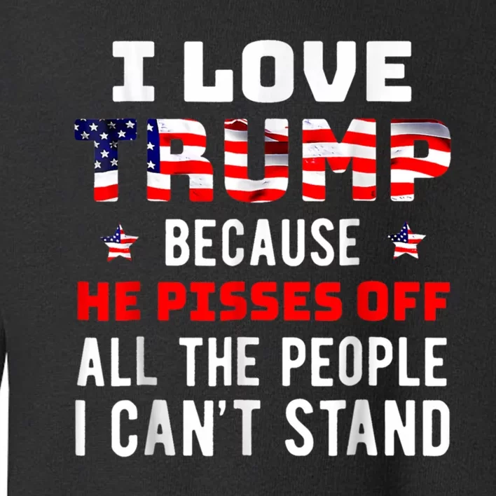 I Love Trump Because He Pisses Off The People I CanT Stand Toddler Sweatshirt