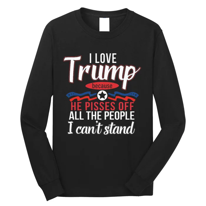 I Love Trump Because He Pisses Off The People I CanT Stand Long Sleeve Shirt