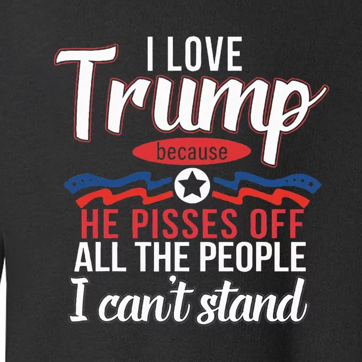 I Love Trump Because He Pisses Off The People I CanT Stand Toddler Sweatshirt