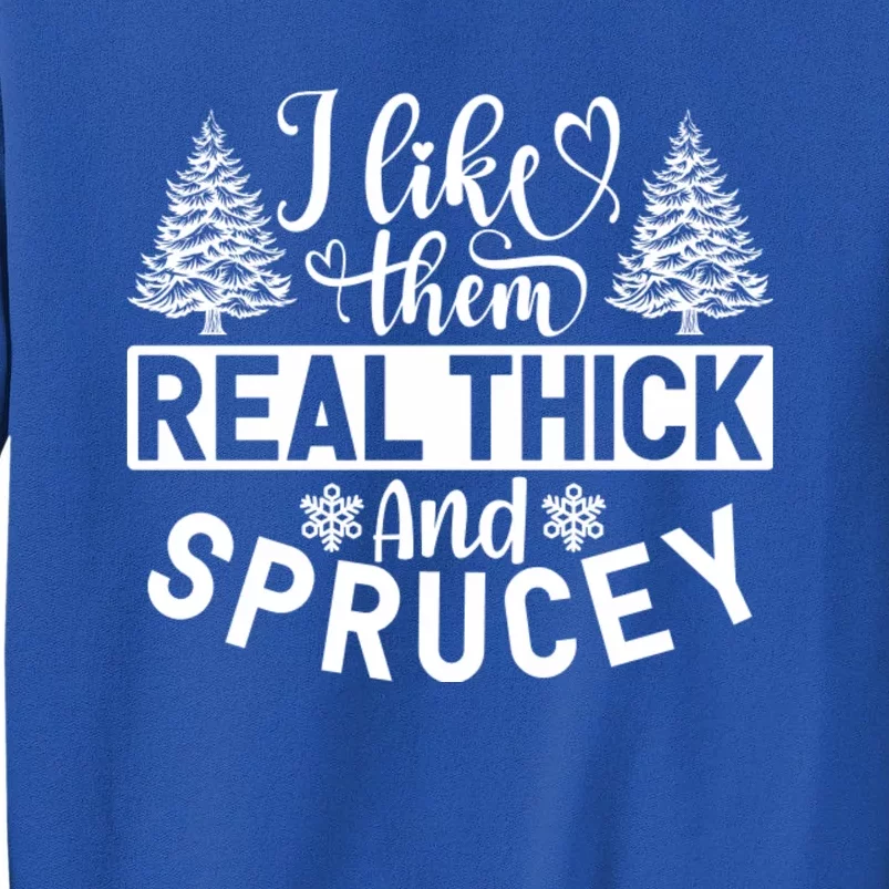 I Like Them Real Thick And Sprucey Tall Sweatshirt