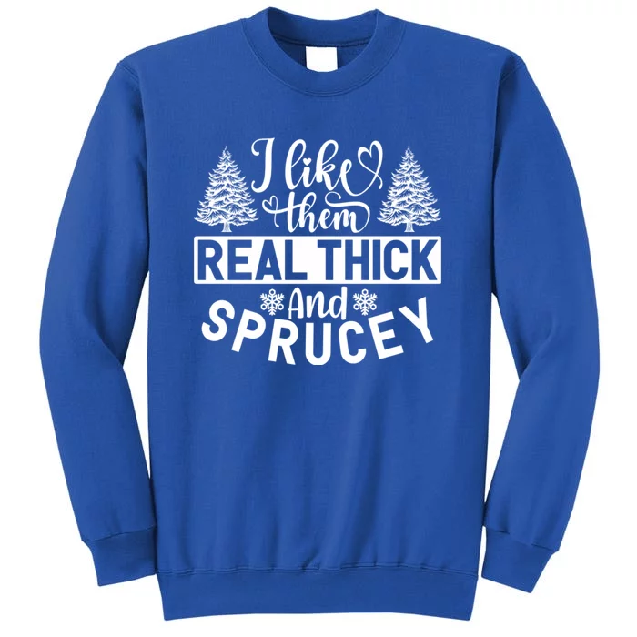 I Like Them Real Thick And Sprucey Tall Sweatshirt