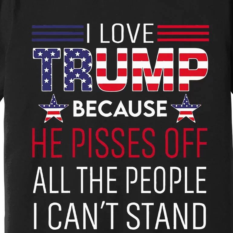 I Love Trump Because He Pisses Off The People I CanT Stand Premium T-Shirt