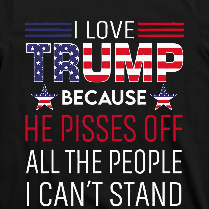 I Love Trump Because He Pisses Off The People I CanT Stand T-Shirt