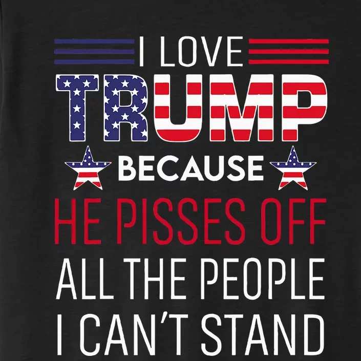 I Love Trump Because He Pisses Off The People I CanT Stand ChromaSoft Performance T-Shirt