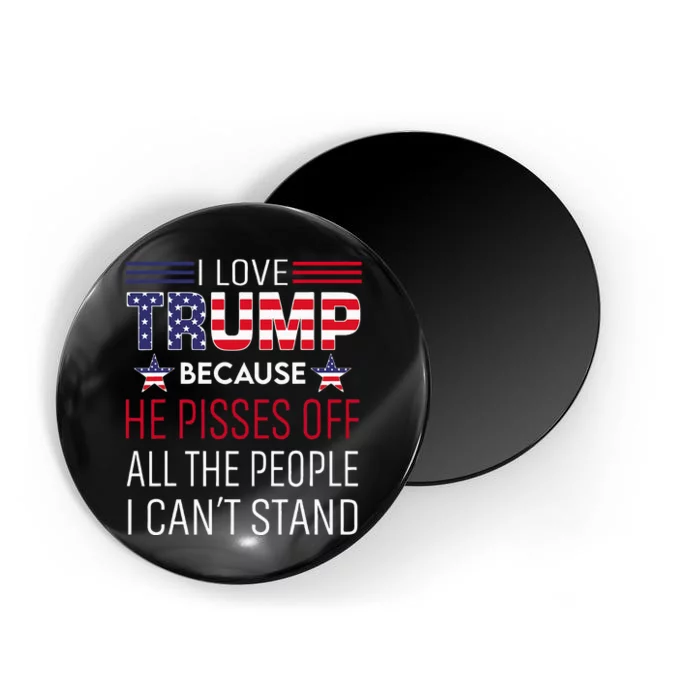 I Love Trump Because He Pisses Off The People I CanT Stand Magnet