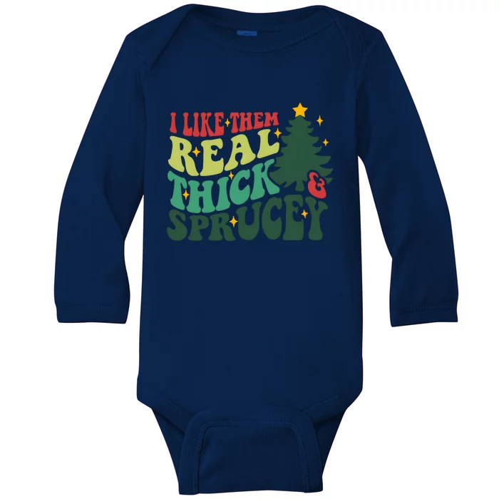 I Like Them Real Thick And Sprucy Christmas Holiday Season Baby Long Sleeve Bodysuit