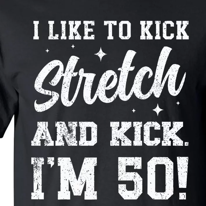 I Like To Kick Stretch And Kick IM 50 Tall T-Shirt