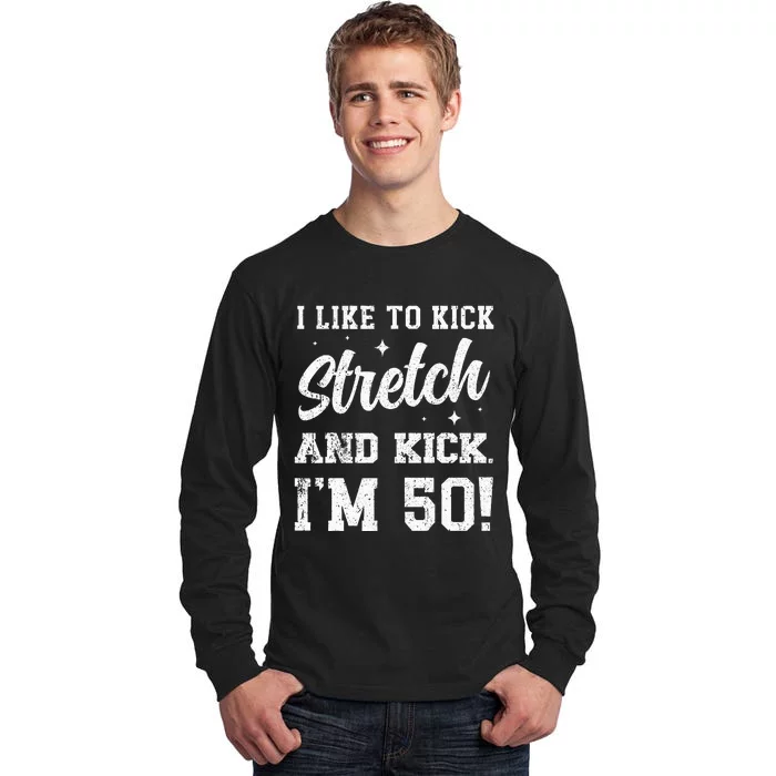 I Like To Kick Stretch And Kick IM 50 Tall Long Sleeve T-Shirt