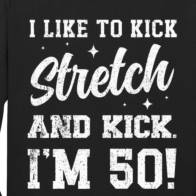 I Like To Kick Stretch And Kick IM 50 Tall Long Sleeve T-Shirt