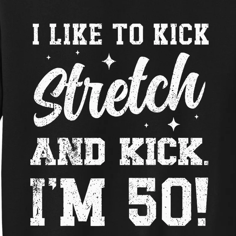 I Like To Kick Stretch And Kick IM 50 Tall Sweatshirt