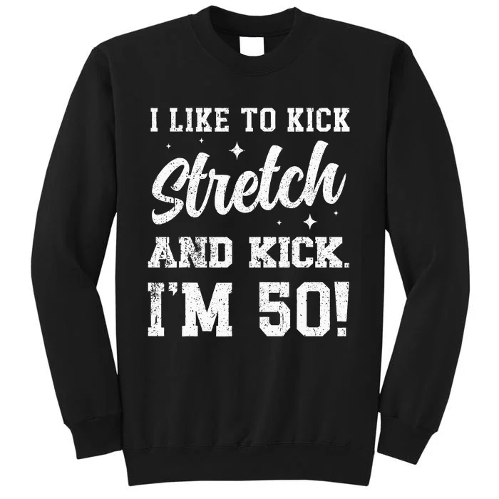 I Like To Kick Stretch And Kick IM 50 Tall Sweatshirt