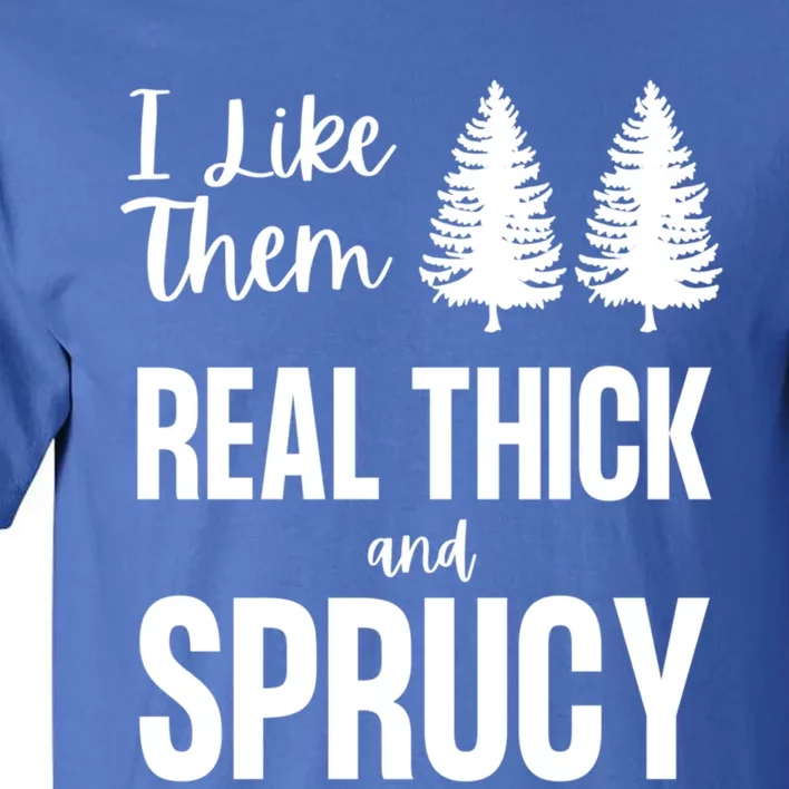 I Like Them Real Thick And Sprucy Funny Christmas Cute Gift Tall T-Shirt