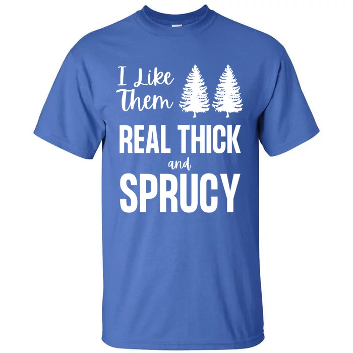 I Like Them Real Thick And Sprucy Funny Christmas Cute Gift Tall T-Shirt