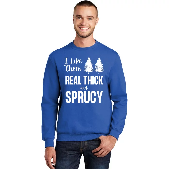 I Like Them Real Thick And Sprucy Funny Christmas Cute Gift Tall Sweatshirt