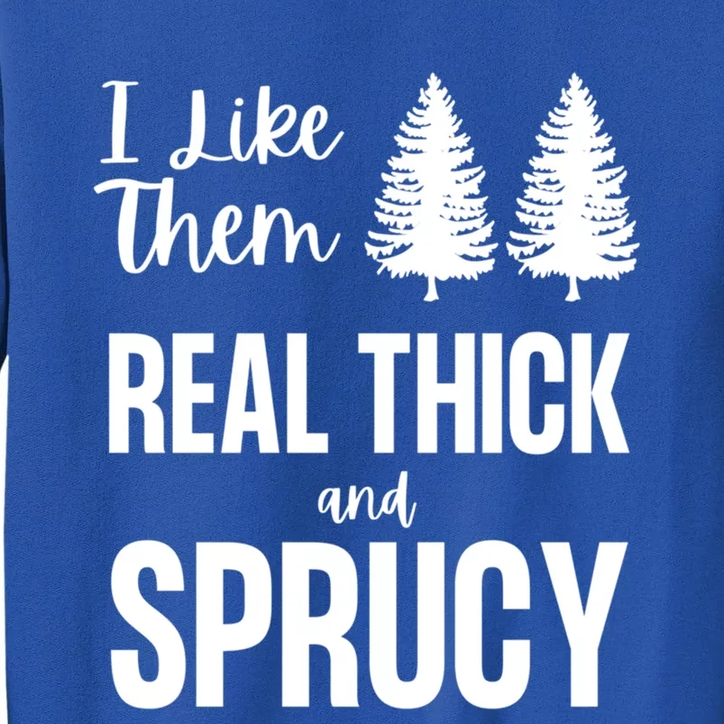 I Like Them Real Thick And Sprucy Funny Christmas Cute Gift Tall Sweatshirt