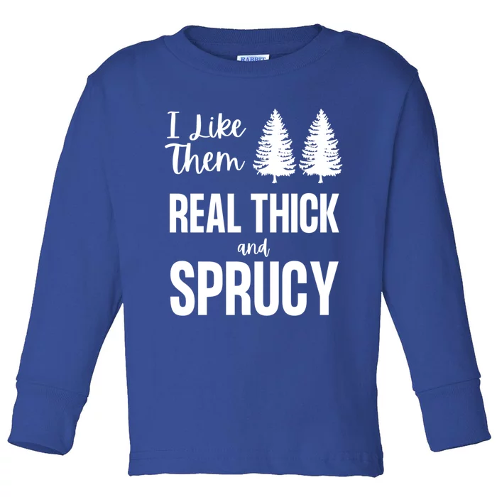 I Like Them Real Thick And Sprucy Funny Christmas Cute Gift Toddler Long Sleeve Shirt