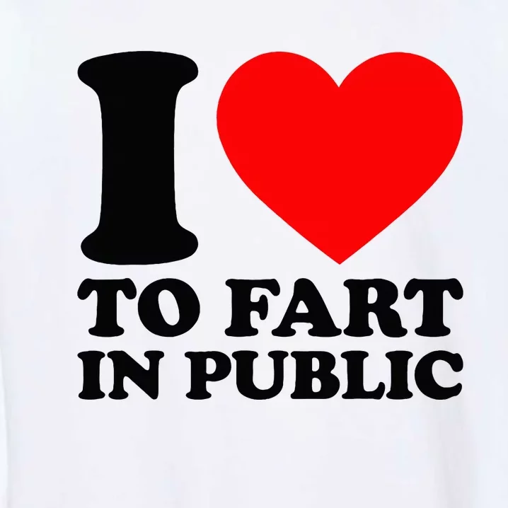 I Love To Fart In Public Garment-Dyed Sweatshirt