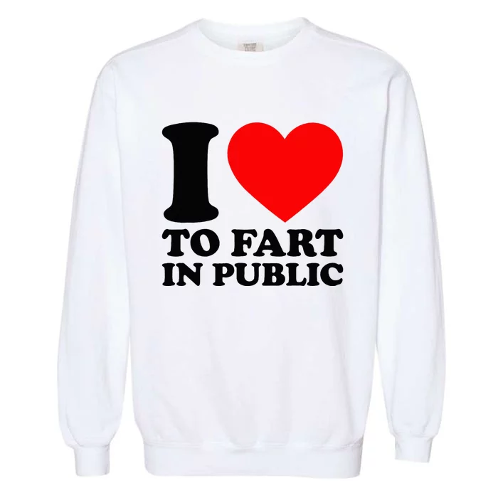 I Love To Fart In Public Garment-Dyed Sweatshirt