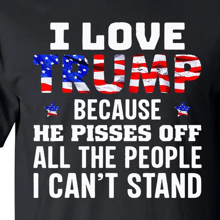 I Love Trump Because He Pisses Off The People I CanT Stand Tall T-Shirt