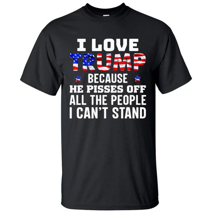 I Love Trump Because He Pisses Off The People I CanT Stand Tall T-Shirt