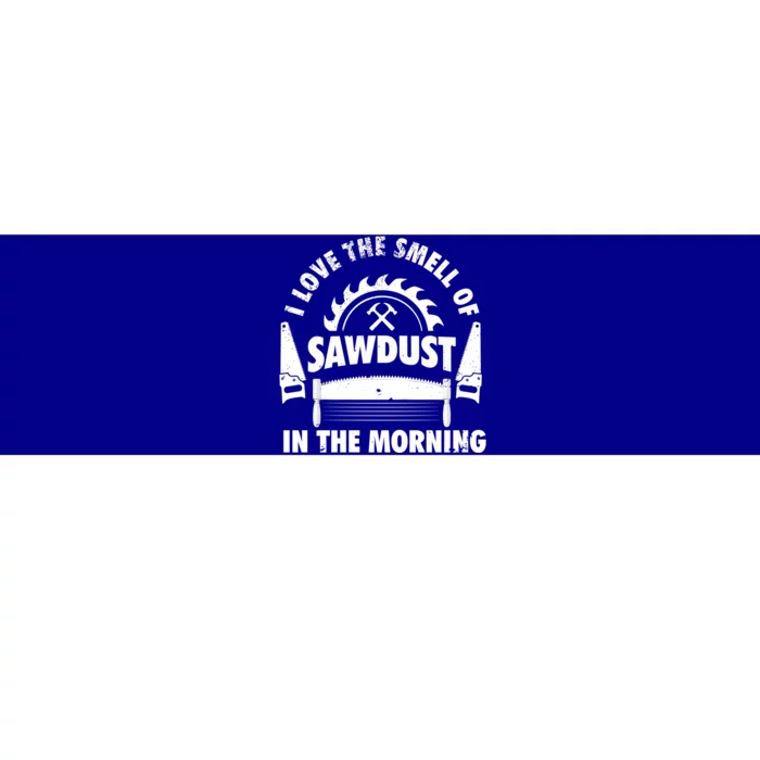 I Love The Smell Of Sawdust In The Morning Saw Carpenter Meaningful Gift Bumper Sticker