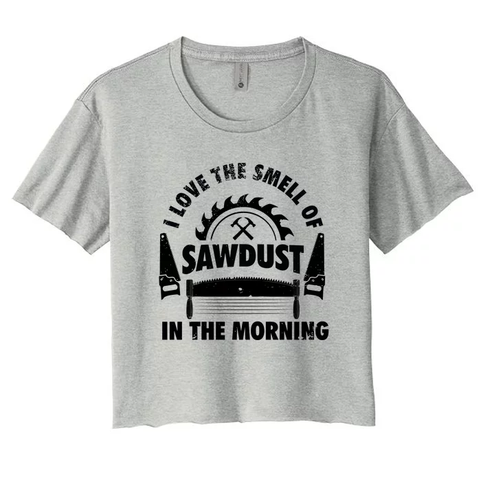 I Love The Smell Of Sawdust In The Morning Saw Carpenter Meaningful Gift Women's Crop Top Tee