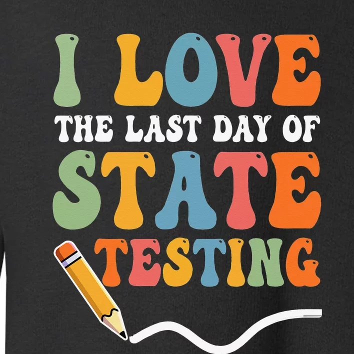 I Love The Last Day Of State Testing Test Day Teacher Toddler Sweatshirt