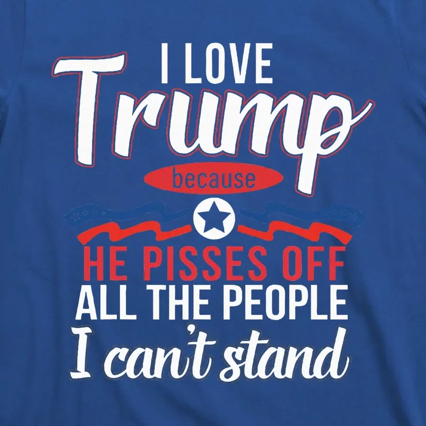 I Love Trump Because He Pisses Off The People I CanT Stand T-Shirt