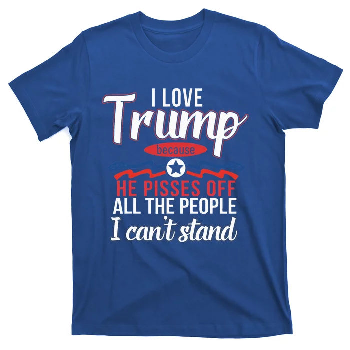 I Love Trump Because He Pisses Off The People I CanT Stand T-Shirt