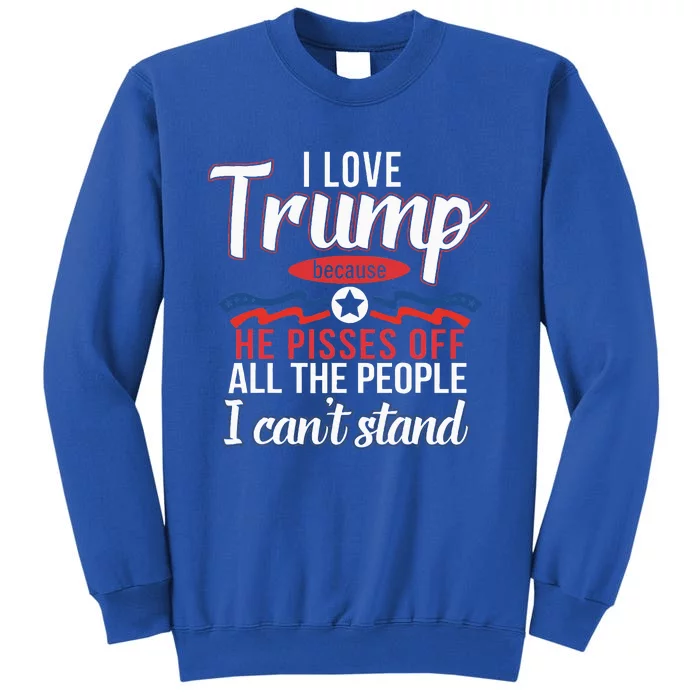 I Love Trump Because He Pisses Off The People I CanT Stand Tall Sweatshirt