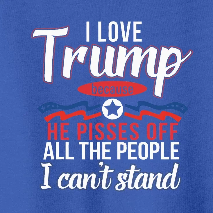 I Love Trump Because He Pisses Off The People I CanT Stand Toddler T-Shirt