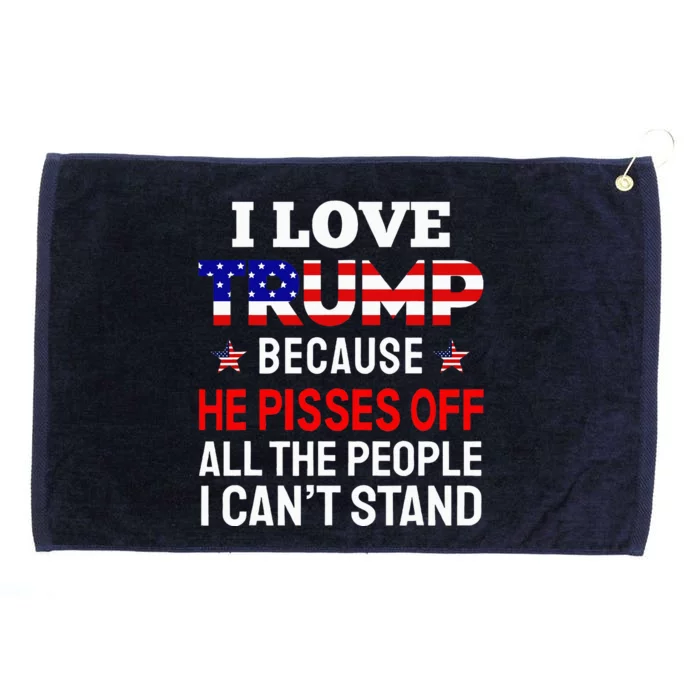 I Love Trump Because He Pisses Off The People I CanT Stand Grommeted Golf Towel