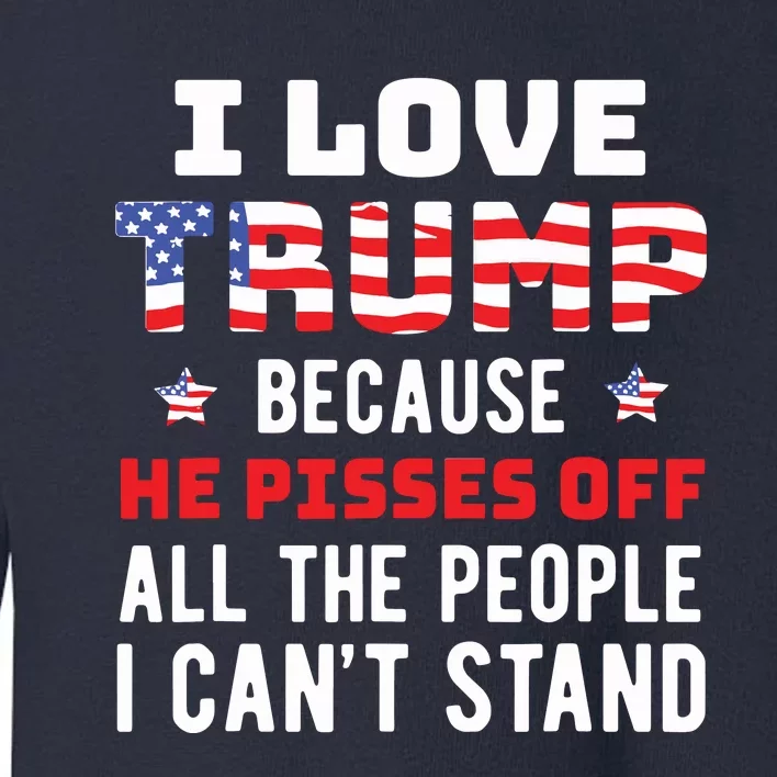 I Love Trump Because He Pisses Off The People I Cant Stand Toddler Sweatshirt