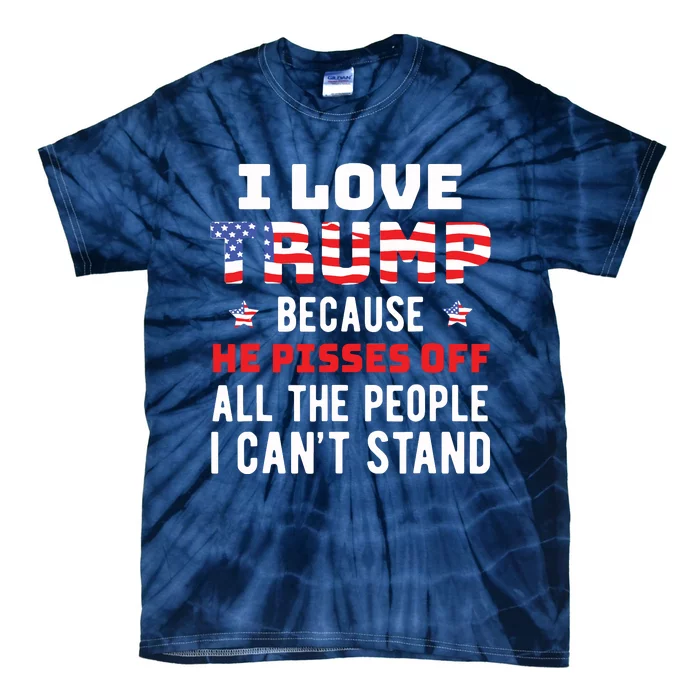 I Love Trump Because He Pisses Off The People I Cant Stand Tie-Dye T-Shirt