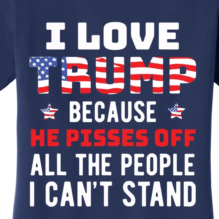 I Love Trump Because He Pisses Off The People I Cant Stand Women's T-Shirt