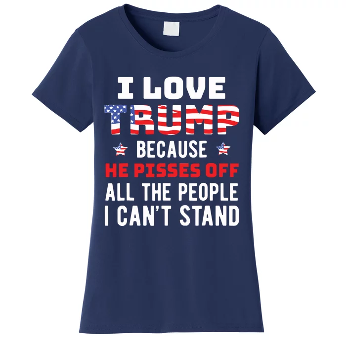 I Love Trump Because He Pisses Off The People I Cant Stand Women's T-Shirt