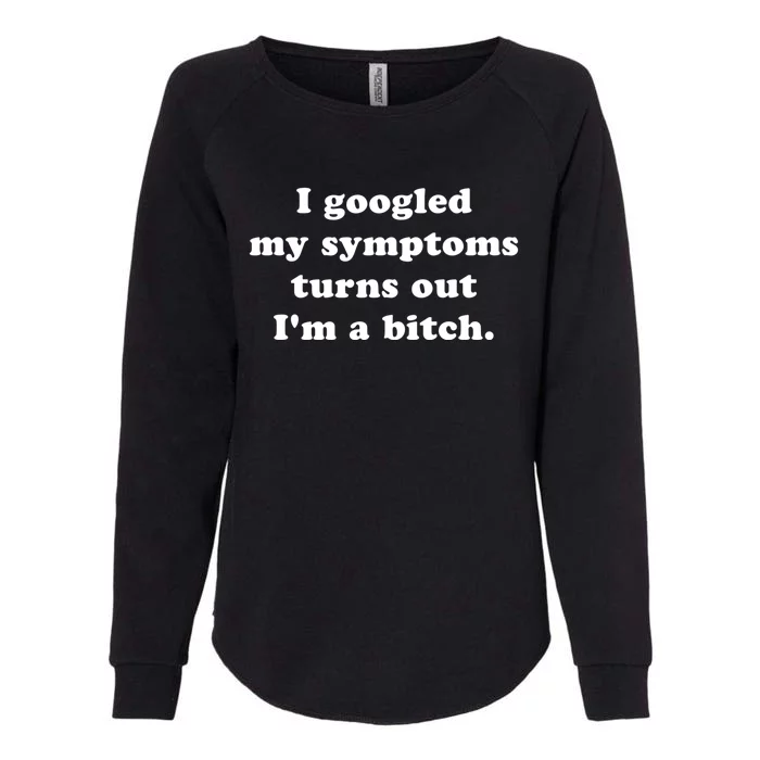 I Looked Up My Symptoms Turns Out Im Just A Bitch Gift Womens California Wash Sweatshirt