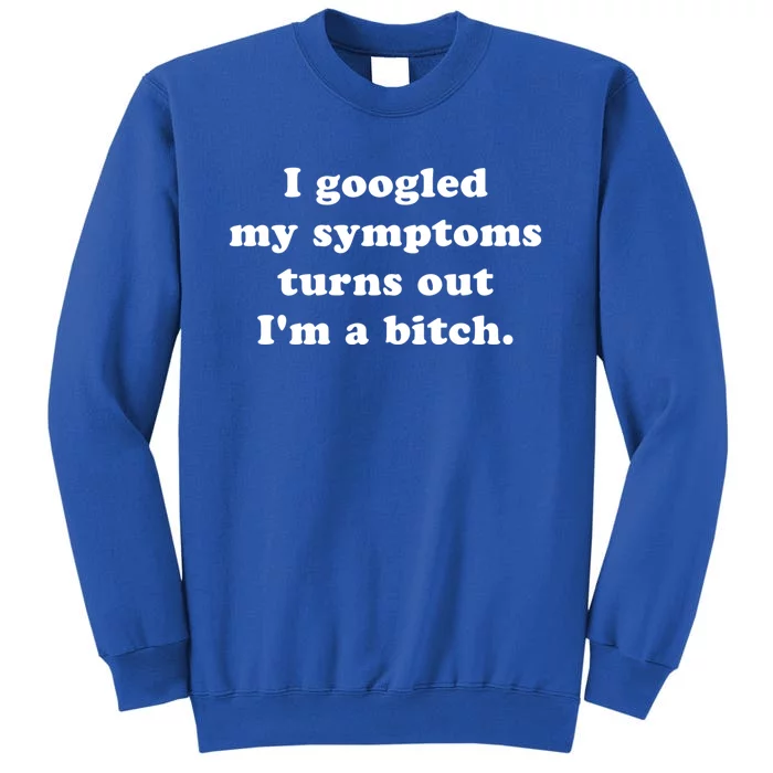 I Looked Up My Symptoms Turns Out Im Just A Bitch Gift Tall Sweatshirt