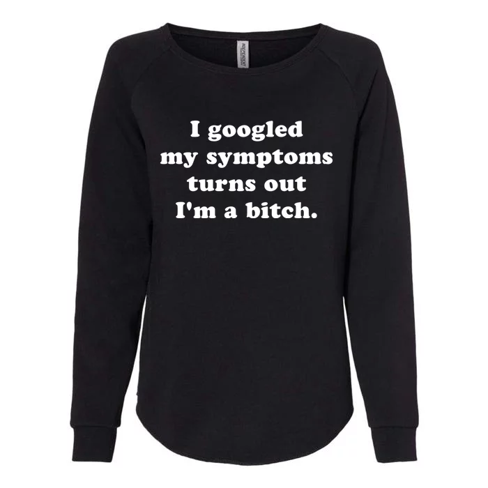 I Looked Up My Symptoms Turns Out Im Just A Bitch Cool Gift Womens California Wash Sweatshirt