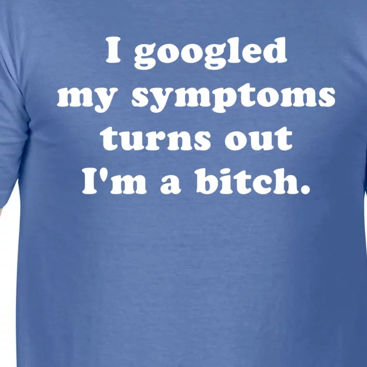 I Looked Up My Symptoms Turns Out Im Just A Bitch Cool Gift Comfort Colors T-Shirt