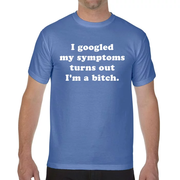 I Looked Up My Symptoms Turns Out Im Just A Bitch Cool Gift Comfort Colors T-Shirt