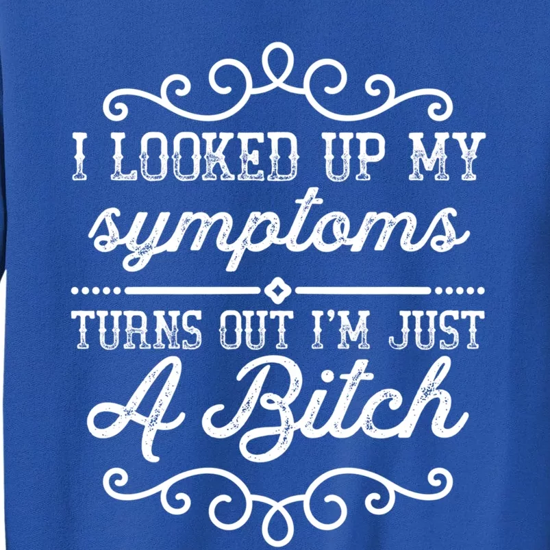 I Looked Up My Symptoms Turns Out Im Just A Bitch Gift Sweatshirt