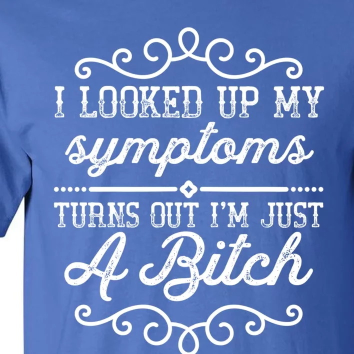 I Looked Up My Symptoms Turns Out Im Just A Bitch Gift Tall T-Shirt