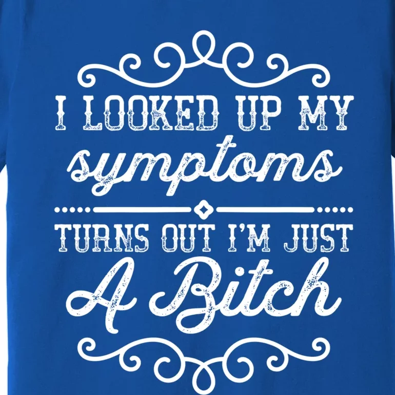 I Looked Up My Symptoms Turns Out Im Just A Bitch Gift Premium T-Shirt