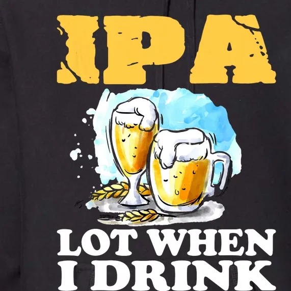 IPA Lot When I Drink Funny Drinking Beer Premium Hoodie