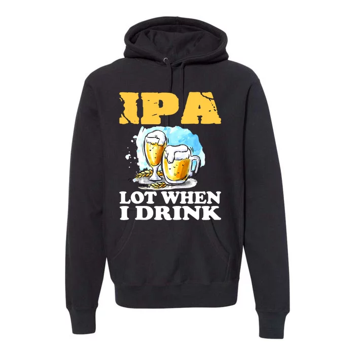 IPA Lot When I Drink Funny Drinking Beer Premium Hoodie